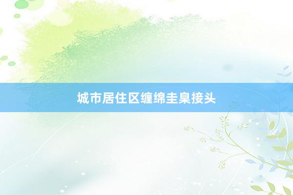城市居住区缠绵圭臬接头