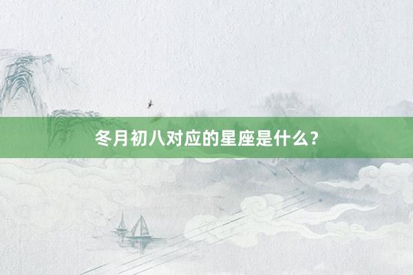 冬月初八对应的星座是什么？